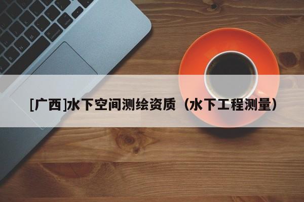 [廣西]水下空間測繪資質(zhì)（水下工程測量）
