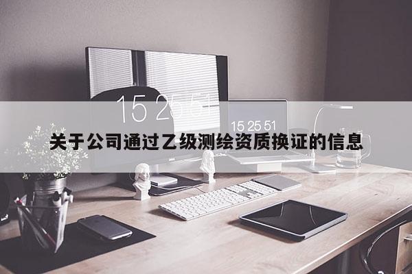 關于公司通過乙級測繪資質換證的信息