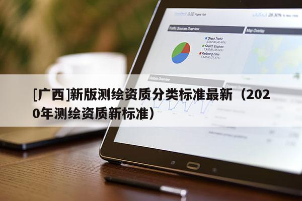 [廣西]新版測繪資質(zhì)分類標(biāo)準(zhǔn)最新（2020年測繪資質(zhì)新標(biāo)準(zhǔn)）