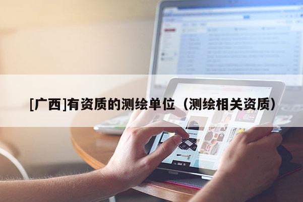 [廣西]有資質(zhì)的測(cè)繪單位（測(cè)繪相關(guān)資質(zhì)）