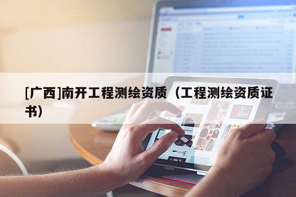 [廣西]南開工程測繪資質(zhì)（工程測繪資質(zhì)證書）