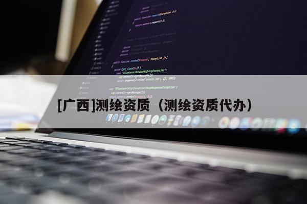 [廣西]測繪資質（測繪資質代辦）