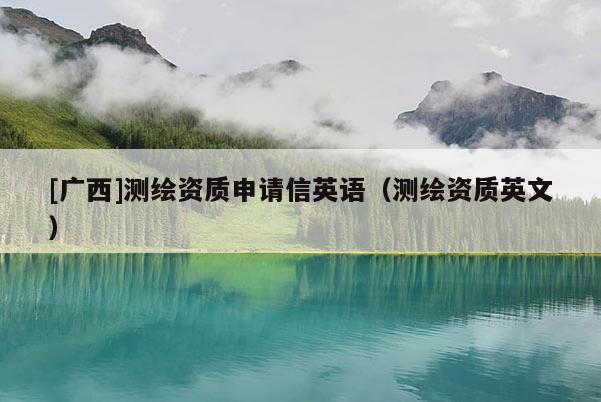 [廣西]測繪資質(zhì)申請信英語（測繪資質(zhì)英文）