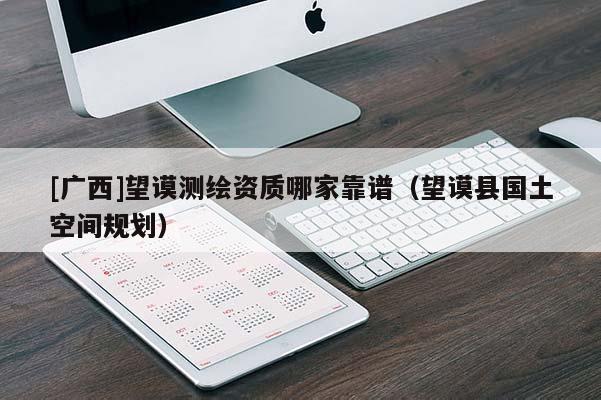 [廣西]望謨測繪資質(zhì)哪家靠譜（望謨縣國土空間規(guī)劃）