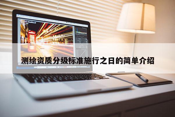 測繪資質(zhì)分級標準施行之日的簡單介紹