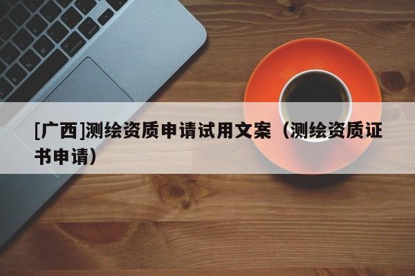 [廣西]測繪資質(zhì)申請(qǐng)?jiān)囉梦陌福y繪資質(zhì)證書申請(qǐng)）