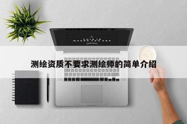 測繪資質(zhì)不要求測繪師的簡單介紹
