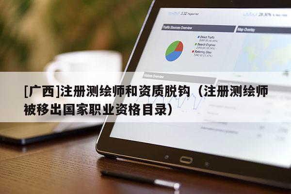[廣西]注冊測繪師和資質(zhì)脫鉤（注冊測繪師被移出國家職業(yè)資格目錄）