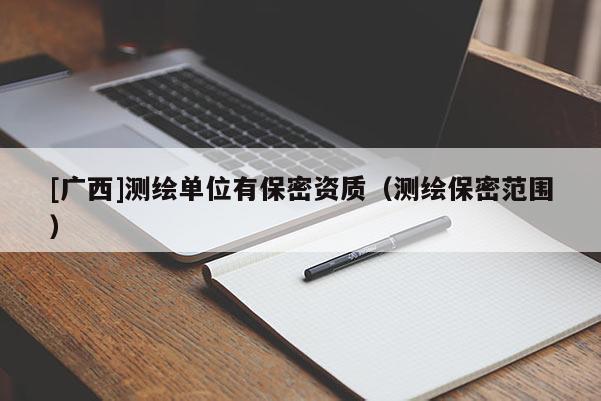 [廣西]測繪單位有保密資質(zhì)（測繪保密范圍）