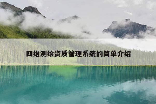 四維測繪資質(zhì)管理系統(tǒng)的簡單介紹