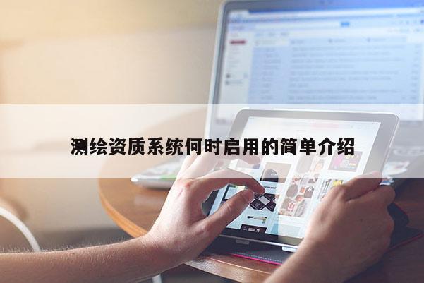 測(cè)繪資質(zhì)系統(tǒng)何時(shí)啟用的簡(jiǎn)單介紹