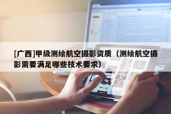 [廣西]甲級測繪航空攝影資質(zhì)（測繪航空攝影需要滿足哪些技術(shù)要求）