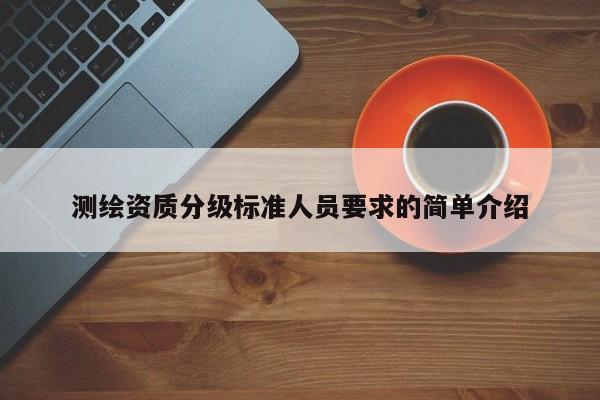 測繪資質分級標準人員要求的簡單介紹