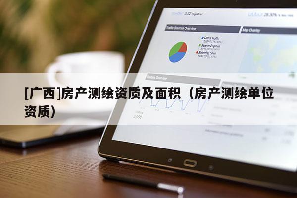[廣西]房產(chǎn)測繪資質(zhì)及面積（房產(chǎn)測繪單位資質(zhì)）