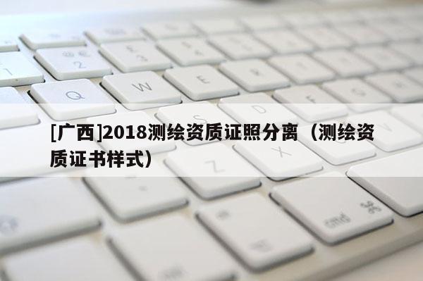 [廣西]2018測繪資質(zhì)證照分離（測繪資質(zhì)證書樣式）