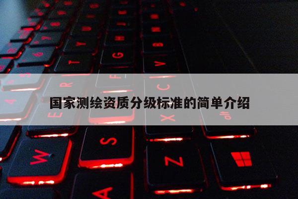 國家測繪資質(zhì)分級標(biāo)準(zhǔn)的簡單介紹