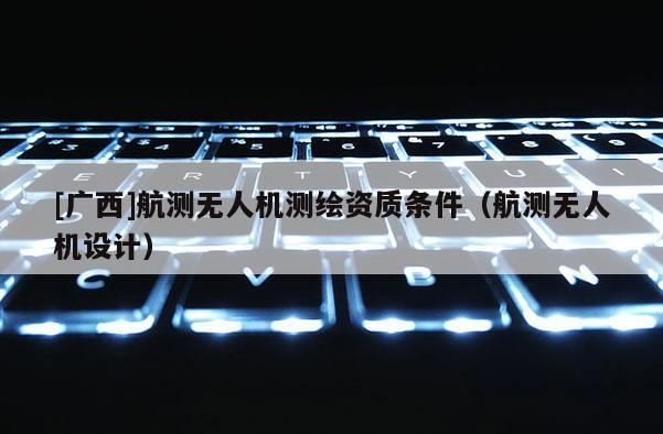 [廣西]航測無人機測繪資質條件（航測無人機設計）