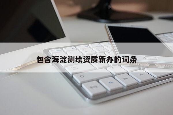 包含海淀測繪資質(zhì)新辦的詞條
