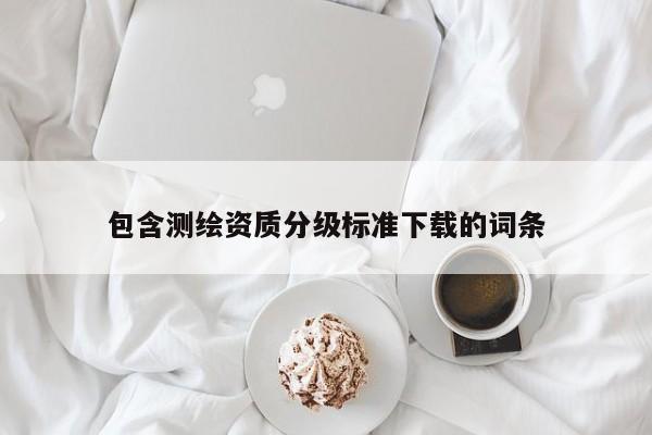包含測繪資質(zhì)分級標準下載的詞條