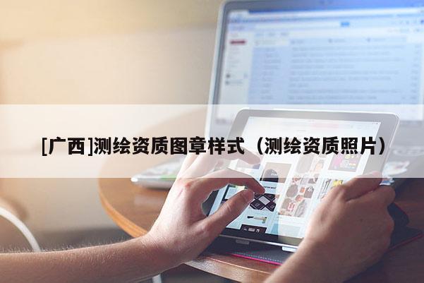 [廣西]測繪資質(zhì)圖章樣式（測繪資質(zhì)照片）