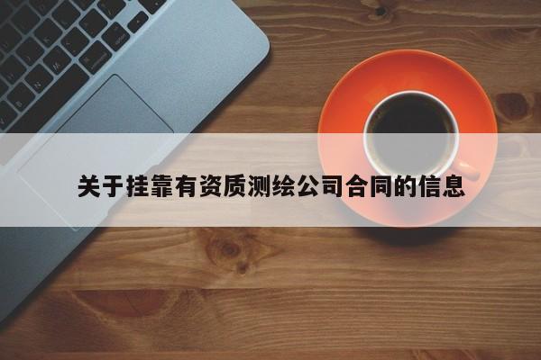 關(guān)于掛靠有資質(zhì)測繪公司合同的信息