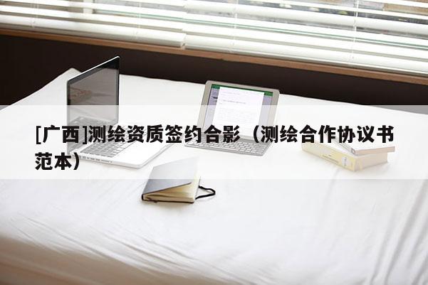 [廣西]測(cè)繪資質(zhì)簽約合影（測(cè)繪合作協(xié)議書(shū)范本）