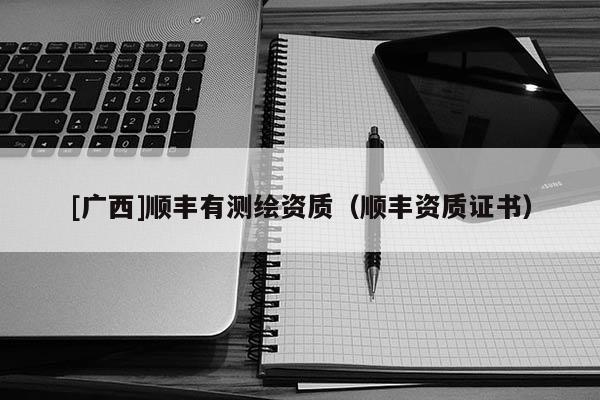 [廣西]順豐有測(cè)繪資質(zhì)（順豐資質(zhì)證書）
