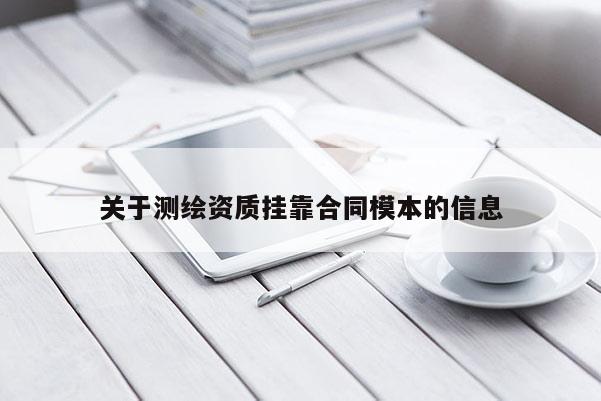 關(guān)于測繪資質(zhì)掛靠合同模本的信息