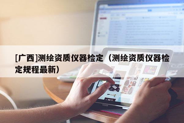 [廣西]測繪資質儀器檢定（測繪資質儀器檢定規(guī)程最新）