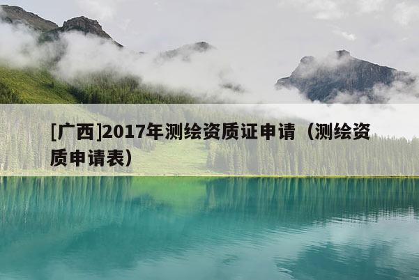 [廣西]2017年測繪資質(zhì)證申請（測繪資質(zhì)申請表）
