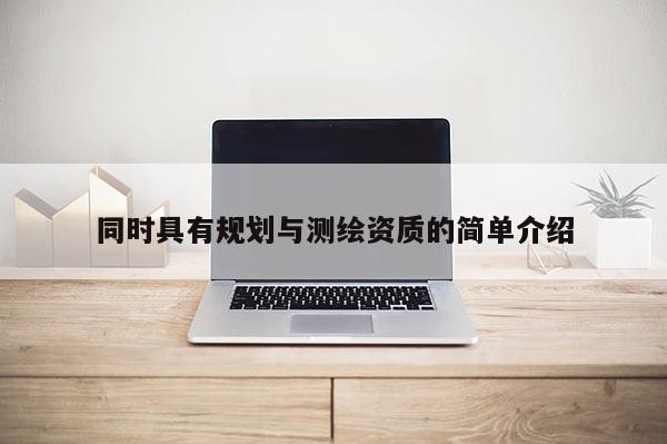 同時具有規(guī)劃與測繪資質的簡單介紹