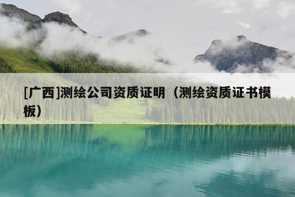 [廣西]測(cè)繪公司資質(zhì)證明（測(cè)繪資質(zhì)證書(shū)模板）