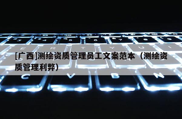 [廣西]測(cè)繪資質(zhì)管理員工文案范本（測(cè)繪資質(zhì)管理利弊）