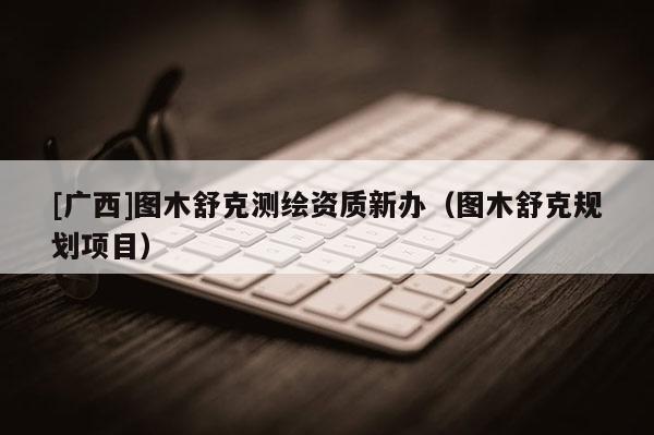 [廣西]圖木舒克測(cè)繪資質(zhì)新辦（圖木舒克規(guī)劃項(xiàng)目）