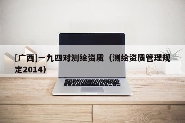[廣西]一九四對測繪資質(zhì)（測繪資質(zhì)管理規(guī)定2014）