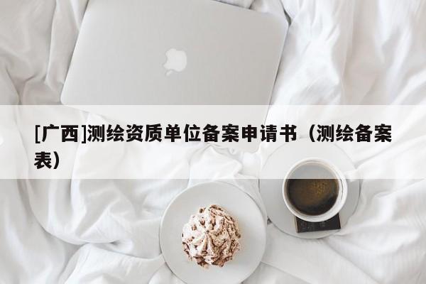 [廣西]測繪資質單位備案申請書（測繪備案表）