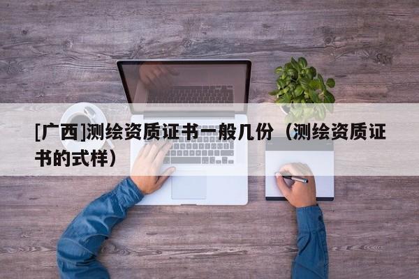 [廣西]測繪資質證書一般幾份（測繪資質證書的式樣）