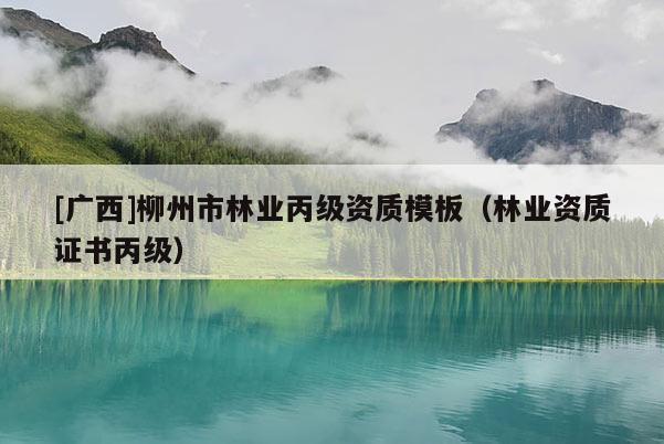 [廣西]柳州市林業(yè)丙級(jí)資質(zhì)模板（林業(yè)資質(zhì)證書(shū)丙級(jí)）