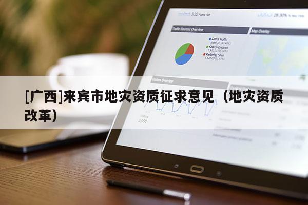 [廣西]來賓市地災資質征求意見（地災資質改革）